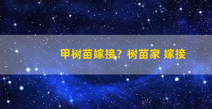 甲树苗嫁接？树苗家 嫁接